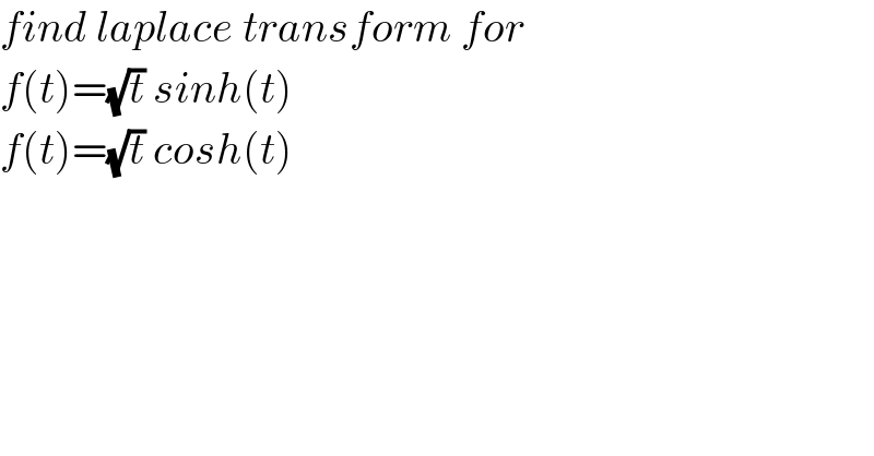 find laplace transform for  f(t)=(√t) sinh(t)  f(t)=(√t) cosh(t)  