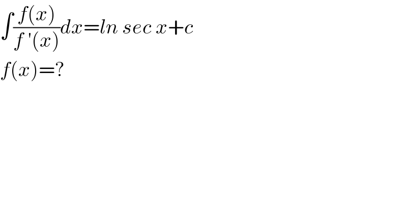 ∫((f(x))/(f ′(x)))dx=ln sec x+c  f(x)=?  