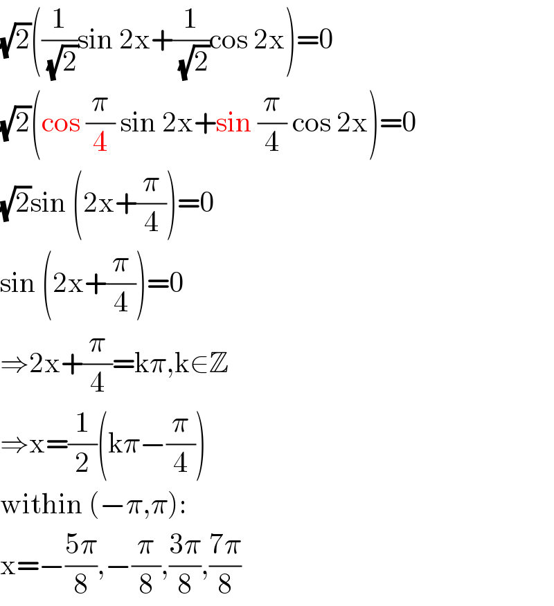 (√2)((1/(√2))sin 2x+(1/(√2))cos 2x)=0  (√2)(cos (π/4) sin 2x+sin (π/4) cos 2x)=0  (√2)sin (2x+(π/4))=0  sin (2x+(π/4))=0  ⇒2x+(π/4)=kπ,k∈Z  ⇒x=(1/2)(kπ−(π/4))  within (−π,π):  x=−((5π)/8),−(π/8),((3π)/8),((7π)/8)  