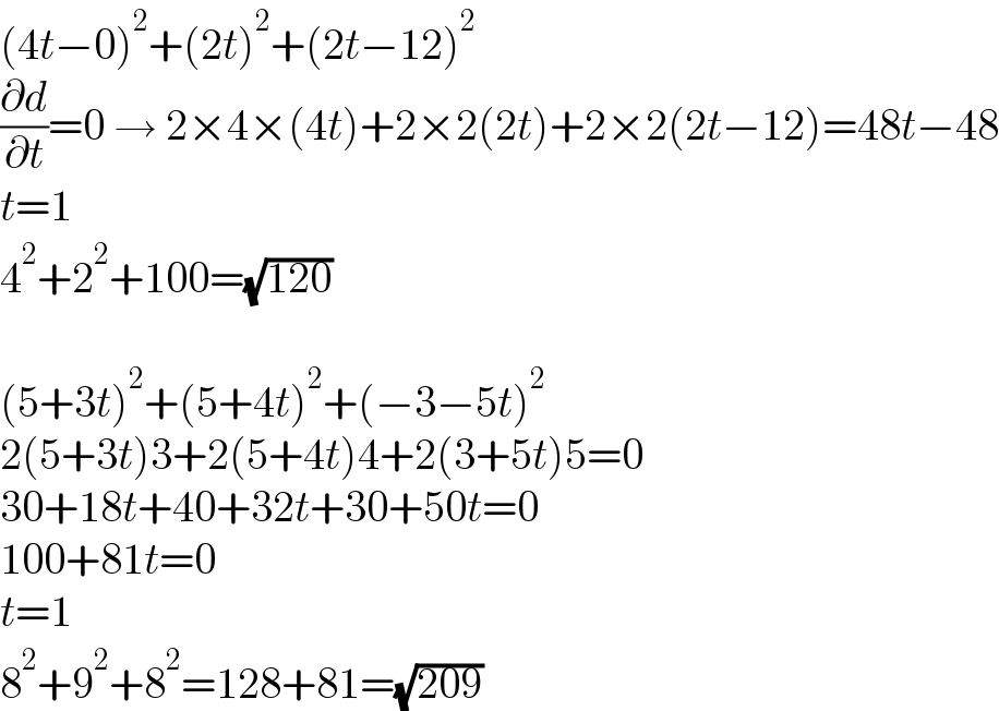 (4t−0)^2 +(2t)^2 +(2t−12)^2   (∂d/∂t)=0 → 2×4×(4t)+2×2(2t)+2×2(2t−12)=48t−48  t=1  4^2 +2^2 +100=(√(120))    (5+3t)^2 +(5+4t)^2 +(−3−5t)^2   2(5+3t)3+2(5+4t)4+2(3+5t)5=0  30+18t+40+32t+30+50t=0  100+81t=0  t=1  8^2 +9^2 +8^2 =128+81=(√(209))  