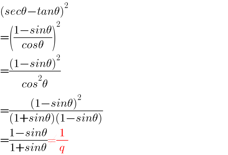 (secθ−tanθ)^2   =(((1−sinθ)/(cosθ)))^2   =(((1−sinθ)^2 )/(cos^2 θ))  =(((1−sinθ)^2 )/((1+sinθ)(1−sinθ)))  =((1−sinθ)/(1+sinθ))≠(1/q)  