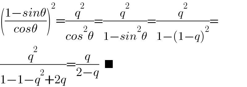 (((1−sinθ)/(cosθ)))^2 =(q^2 /(cos^2 θ))=(q^2 /(1−sin^2 θ))=(q^2 /(1−(1−q)^2 ))=  (q^2 /(1−1−q^2 +2q))=(q/(2−q))   ■  