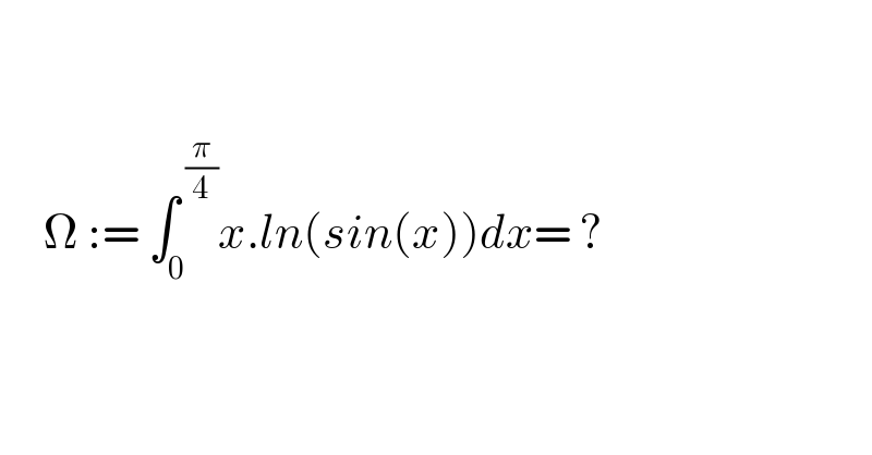          Ω := ∫_0 ^( (π/4)) x.ln(sin(x))dx= ?      