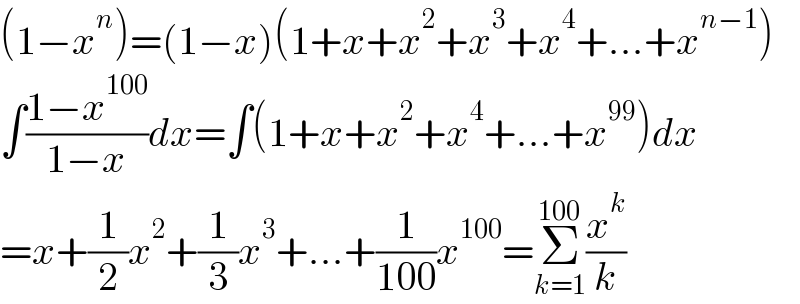 (1−x^n )=(1−x)(1+x+x^2 +x^3 +x^4 +...+x^(n−1) )  ∫((1−x^(100) )/(1−x))dx=∫(1+x+x^2 +x^4 +...+x^(99) )dx  =x+(1/2)x^2 +(1/3)x^3 +...+(1/(100))x^(100) =Σ_(k=1) ^(100) (x^k /k)  
