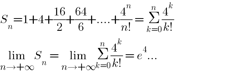 S_n =1+4+((16)/2)+((64)/6)+....+(4^n /(n!)) = Σ_(k=0) ^n (4^k /(k!))  lim_(n→+∞) S_n  = lim_(n→+∞) Σ_(k=0) ^n (4^k /(k!)) = e^4 ...  