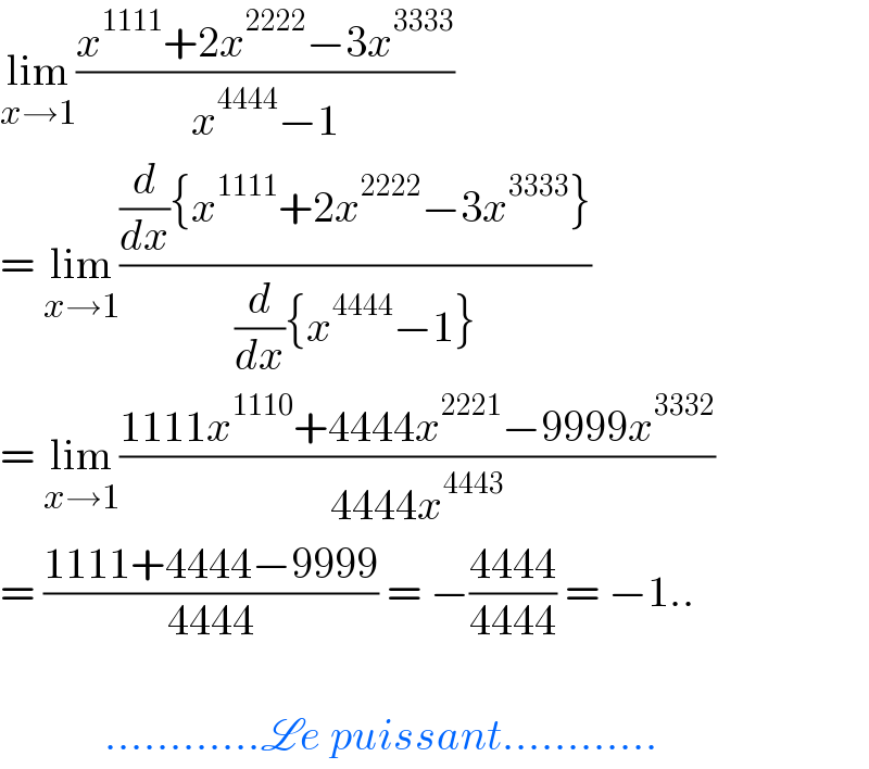 lim_(x→1) ((x^(1111) +2x^(2222) −3x^(3333) )/(x^(4444) −1))   = lim_(x→1) (((d/dx){x^(1111) +2x^(2222) −3x^(3333) })/((d/dx){x^(4444) −1}))  = lim_(x→1) ((1111x^(1110) +4444x^(2221) −9999x^(3332) )/(4444x^(4443) ))  = ((1111+4444−9999)/(4444)) = −((4444)/(4444)) = −1..                ............Le puissant............  