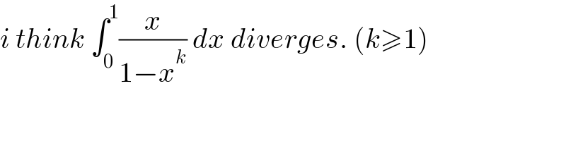 i think ∫_0 ^1 (x/(1−x^k )) dx diverges. (k≥1)  