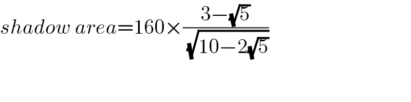 shadow area=160×((3−(√5))/( (√(10−2(√5)))))  
