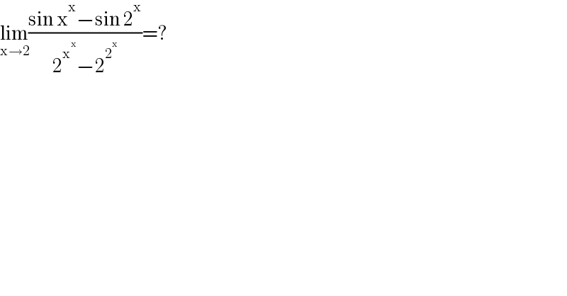 lim_(x→2) ((sin x^x −sin 2^x )/(2^x^x  −2^2^x  ))=?  