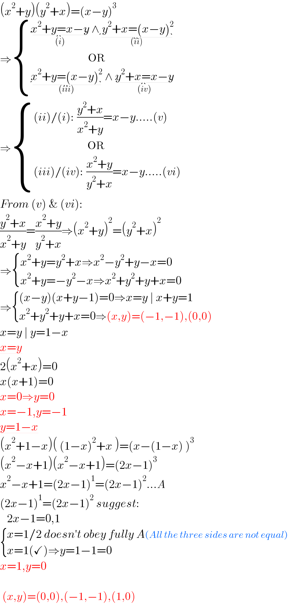 (x^2 +y)(y^2 +x)=(x−y)^3   ⇒ { ((x^2 +y=x−y_((i))  ∧ y^2 +x=(x−y)^2 _((ii)) )),((                                 OR)),((x^2 +y=(x−y)^2 _((iii))  ∧ y^2 +x=x−y_((iv)) )) :}  ⇒ { (((ii)/(i):  ((y^2 +x)/(x^2 +y))=x−y.....(v))),((                               OR)),(((iii)/(iv):  ((x^2 +y)/(y^2 +x))=x−y.....(vi))) :}  From (v) & (vi):  ((y^2 +x)/(x^2 +y))=((x^2 +y)/(y^2 +x))⇒(x^2 +y)^2 =(y^2 +x)^2      ⇒ { ((x^2 +y=y^2 +x⇒x^2 −y^2 +y−x=0)),((x^2 +y=−y^2 −x⇒x^2 +y^2 +y+x=0)) :}  ⇒ { (((x−y)(x+y−1)=0⇒x=y ∣ x+y=1)),((x^2 +y^2 +y+x=0⇒(x,y)=(−1,−1),(0,0))) :}  x=y ∣ y=1−x  x=y  2(x^2 +x)=0  x(x+1)=0  x=0⇒y=0  x=−1,y=−1  y=1−x  (x^2 +1−x)( (1−x)^2 +x )=(x−(1−x) )^3   (x^2 −x+1)(x^2 −x+1)=(2x−1)^3   x^2 −x+1=(2x−1)^1 =(2x−1)^2 ...A  (2x−1)^1 =(2x−1)^2  suggest:     2x−1=0,1   { ((x=1/2 doesn′t obey fully A(All the three sides are not equal))),((x=1(✓)⇒y=1−1=0)) :}  x=1,y=0      (x,y)=(0,0),(−1,−1),(1,0)  