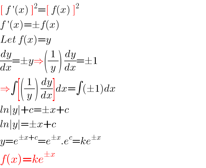 [ f ′(x) ]^2 =[ f(x) ]^2   f ′(x)=±f(x)  Let f(x)=y   (dy/dx)=±y⇒((1/y)) (dy/dx)=±1   ⇒∫[((1/y)) (dy/dx)]dx=∫(±1)dx  ln∣y∣+c=±x+c  ln∣y∣=±x+c  y=e^(±x+c) =e^(±x) .e^c =ke^(±x)   f(x)=ke^(±x)   