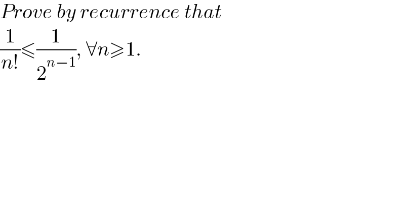 Prove by recurrence that  (1/(n!))≤(1/2^(n−1) ), ∀n≥1.  
