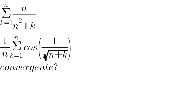 Σ_(k=1) ^n (n/(n^2 +k))   (1/n)Σ_(k=1 ) ^n cos((1/( (√(n+k)))))  convergente?    