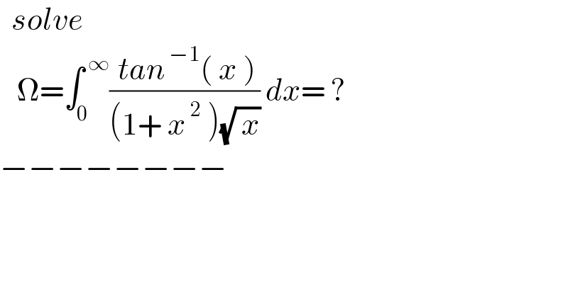   solve     Ω=∫_0 ^( ∞) (( tan^( −1) ( x ))/((1+ x^( 2)  )(√( x)))) dx= ?  −−−−−−−−  