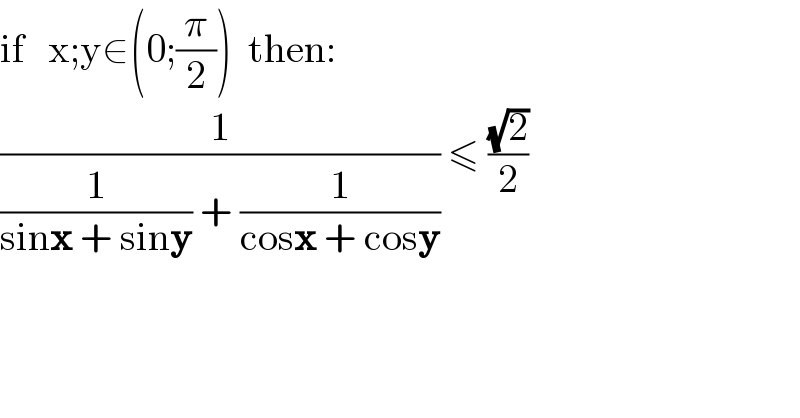 if   x;y∈(0;(π/2))  then:  (1/((1/(sinx + siny)) + (1/(cosx + cosy)))) ≤ ((√2)/2)  