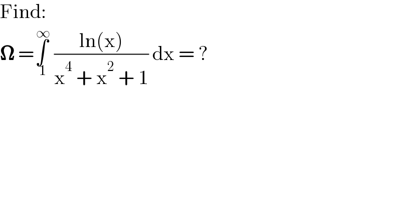 Find:  𝛀 =∫_( 1) ^( ∞)  ((ln(x))/(x^4  + x^2  + 1)) dx = ?  