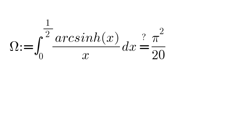       Ω:=∫_0 ^( (1/2)) (( arcsinh(x))/x) dx =^?  (π^2 /(20))  