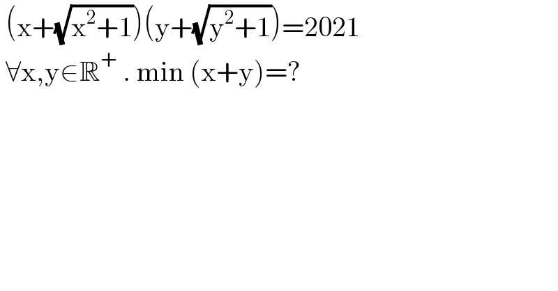 (x+(√(x^2 +1)))(y+(√(y^2 +1)))=2021   ∀x,y∈R^+  . min (x+y)=?  