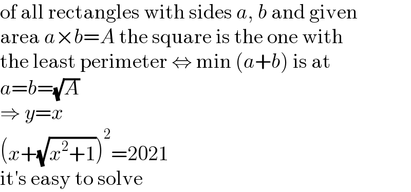 of all rectangles with sides a, b and given  area a×b=A the square is the one with  the least perimeter ⇔ min (a+b) is at  a=b=(√A)  ⇒ y=x  (x+(√(x^2 +1)))^2 =2021  it′s easy to solve  