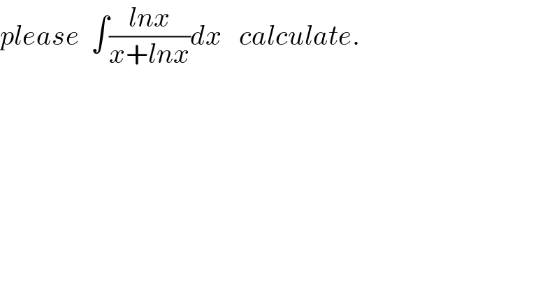 please  ∫((lnx)/(x+lnx))dx   calculate.  