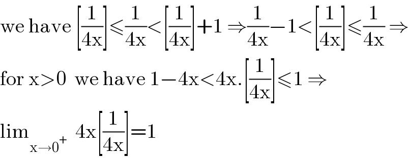 we have [(1/(4x))]≤(1/(4x))<[(1/(4x))]+1 ⇒(1/(4x))−1<[(1/(4x))]≤(1/(4x)) ⇒  for x>0  we have 1−4x<4x.[(1/(4x))]≤1 ⇒  lim_(x→0^+ )   4x[(1/(4x))]=1  