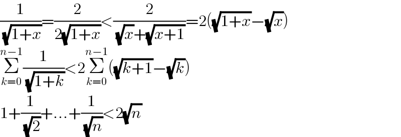 (1/( (√(1+x))))=(2/(2(√(1+x))))<(2/( (√x)+(√(x+1))))=2((√(1+x))−(√x))  Σ_(k=0) ^(n−1) (1/( (√(1+k))))<2Σ_(k=0) ^(n−1) ((√(k+1))−(√k))  1+(1/( (√2)))+...+(1/( (√n)))<2(√n)  