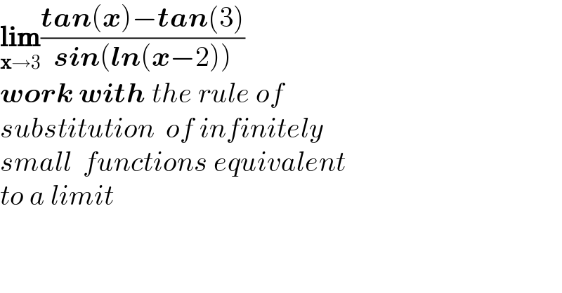 lim_(x→3) ((tan(x)−tan(3))/(sin(ln(x−2))))  work with the rule of  substitution  of infinitely  small  functions equivalent   to a limit  