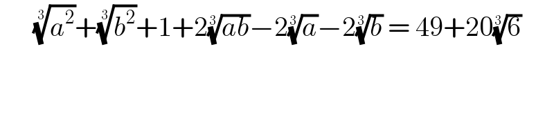       (a^2 )^(1/3) +(b^2 )^(1/3) +1+2((ab))^(1/3) −2(a)^(1/3) −2(b)^(1/3)  = 49+20(6)^(1/3)     
