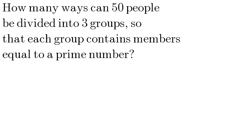  How many ways can 50 people   be divided into 3 groups, so   that each group contains members   equal to a prime number?  