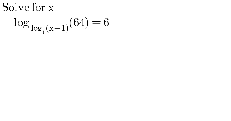  Solve for x         log _(log _6 (x−1)) (64) = 6   