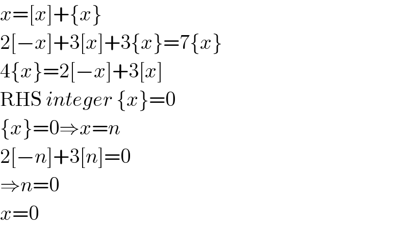 x=[x]+{x}  2[−x]+3[x]+3{x}=7{x}  4{x}=2[−x]+3[x]  RHS integer {x}=0  {x}=0⇒x=n  2[−n]+3[n]=0  ⇒n=0  x=0  
