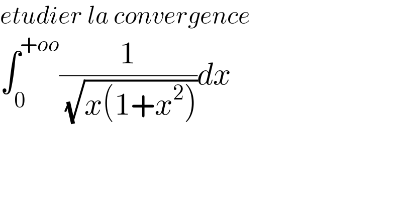 etudier la convergence  ∫_0 ^(+oo) (1/( (√(x(1+x^2 )))))dx  