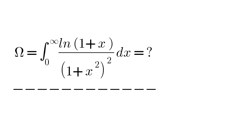           Ω = ∫_0 ^( ∞) ((ln (1+ x ))/((1+ x^( 2) )^( 2) )) dx = ?       −−−−−−−−−−−−            