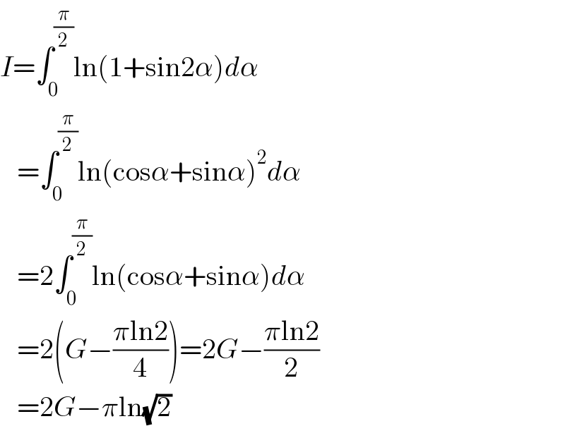 I=∫_0 ^(π/2) ln(1+sin2α)dα     =∫_0 ^(π/2) ln(cosα+sinα)^2 dα     =2∫_0 ^(π/2) ln(cosα+sinα)dα     =2(G−((πln2)/4))=2G−((πln2)/2)     =2G−πln(√2)  