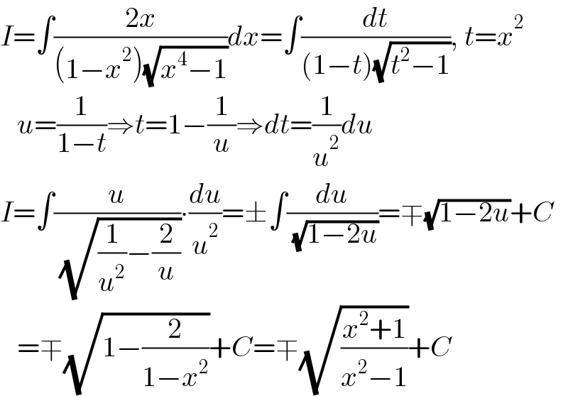 I=∫((2x)/((1−x^2 )(√(x^4 −1))))dx=∫(dt/((1−t)(√(t^2 −1)))), t=x^2      u=(1/(1−t))⇒t=1−(1/u)⇒dt=(1/u^2 )du  I=∫(u/( (√((1/u^2 )−(2/u)))))∙(du/u^2 )=±∫(du/( (√(1−2u))))=∓(√(1−2u))+C     =∓(√(1−(2/(1−x^2 ))))+C=∓(√((x^2 +1)/(x^2 −1)))+C  