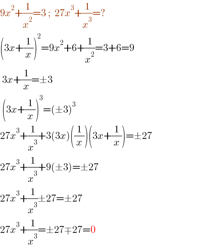 9x^2 +(1/x^2 )=3 ;  27x^3 +(1/x^3 )=?  (3x+(1/x))^2 =9x^2 +6+(1/x^2 )=3+6=9   3x+(1/x)=±3   (3x+(1/x))^3 =(±3)^3   27x^3 +(1/x^3 )+3(3x)((1/x))(3x+(1/x))=±27  27x^3 +(1/x^3 )+9(±3)=±27  27x^3 +(1/x^3 )±27=±27  27x^3 +(1/x^3 )=±27∓27=0  