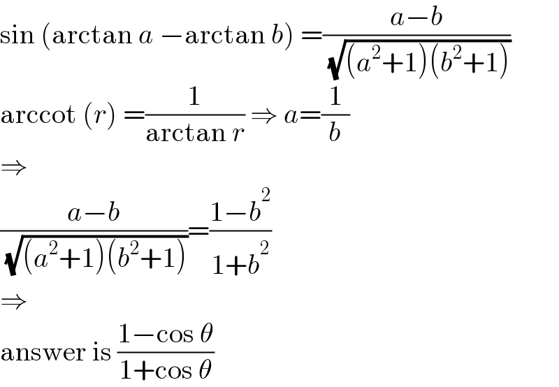 sin (arctan a −arctan b) =((a−b)/( (√((a^2 +1)(b^2 +1)))))  arccot (r) =(1/(arctan r)) ⇒ a=(1/b)  ⇒  ((a−b)/( (√((a^2 +1)(b^2 +1)))))=((1−b^2 )/(1+b^2 ))  ⇒  answer is ((1−cos θ)/(1+cos θ))  