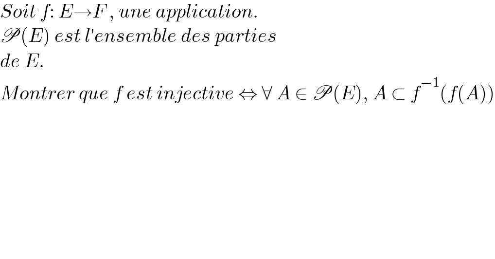 Soit f: E→F , une application.  P(E) est l′ensemble des parties  de E.  Montrer que f est injective ⇔ ∀ A ∈ P(E), A ⊂ f^(−1) (f(A))  