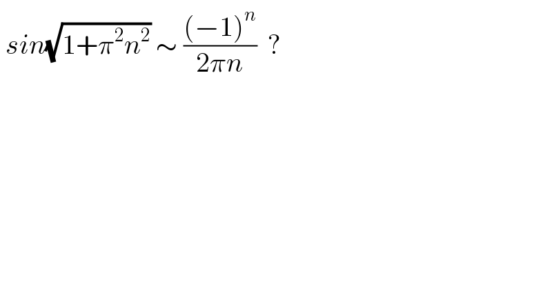  sin(√(1+π^2 n^2 )) ∼ (((−1)^n )/(2πn))  ?  