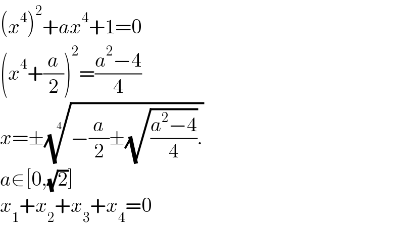 (x^4 )^2 +ax^4 +1=0  (x^4 +(a/2))^2 =((a^2 −4)/4)  x=±((−(a/2)±(√((a^2 −4)/4)).))^(1/4)   a∈[0,(√2)]  x_1 +x_2 +x_3 +x_4 =0  