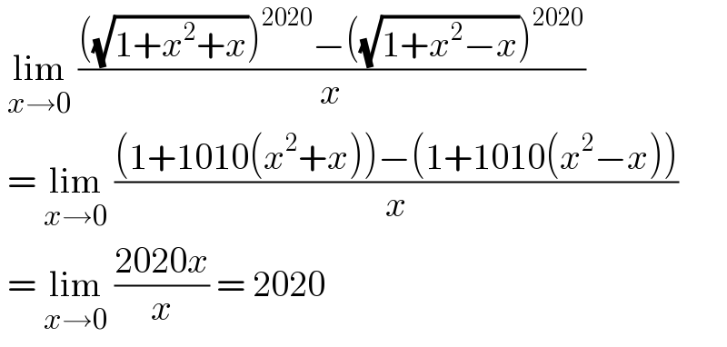  lim_(x→0)  ((((√(1+x^2 +x)))^(2020) −((√(1+x^2 −x)))^(2020) )/x)   = lim_(x→0)  (((1+1010(x^2 +x))−(1+1010(x^2 −x)))/x)   = lim_(x→0)  ((2020x)/x) = 2020  
