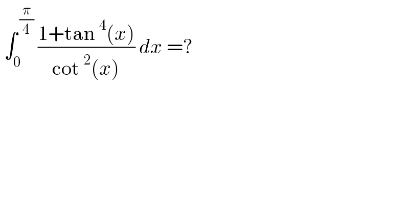  ∫_0 ^( (π/4))  ((1+tan^4 (x))/(cot^2 (x))) dx =?  