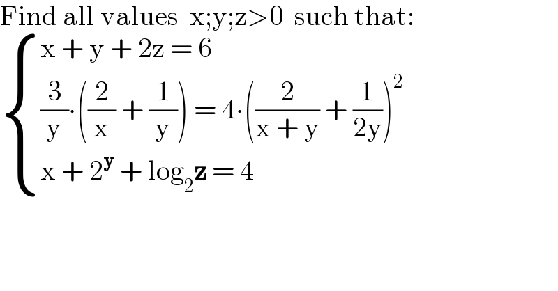Find all values  x;y;z>0  such that:   { ((x + y + 2z = 6)),(((3/y)∙((2/x) + (1/y)) = 4∙((2/(x + y)) + (1/(2y)))^2 )),((x + 2^y  + log_2 z = 4)) :}  