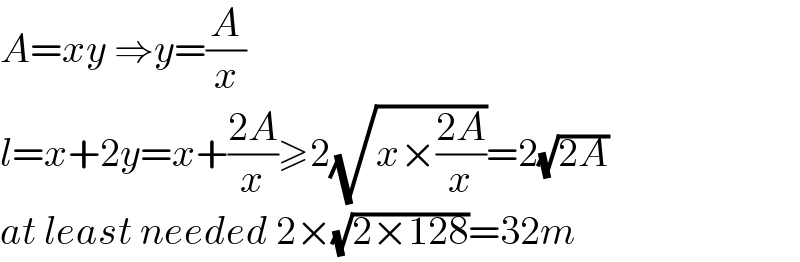 A=xy ⇒y=(A/x)  l=x+2y=x+((2A)/x)≥2(√(x×((2A)/x)))=2(√(2A))  at least needed 2×(√(2×128))=32m  