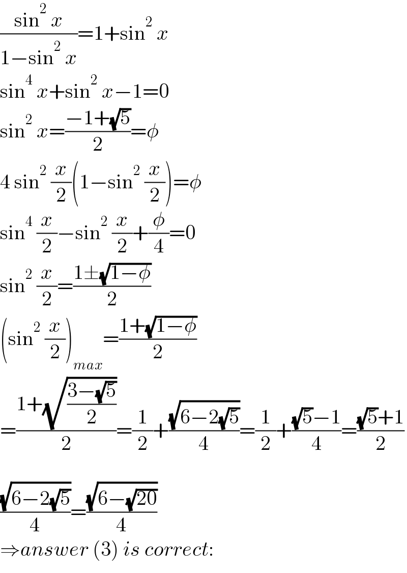 ((sin^2  x)/(1−sin^2  x))=1+sin^2  x  sin^4  x+sin^2  x−1=0  sin^2  x=((−1+(√5))/2)=φ  4 sin^2  (x/2)(1−sin^2  (x/2))=φ  sin^4  (x/2)−sin^2  (x/2)+(φ/4)=0  sin^2  (x/2)=((1±(√(1−φ)))/2)  (sin^2  (x/2))_(max) =((1+(√(1−φ)))/2)  =((1+(√((3−(√5))/2)))/2)=(1/2)+((√(6−2(√5)))/4)=(1/2)+(((√5)−1)/4)=(((√5)+1)/2)    ((√(6−2(√5)))/4)=((√(6−(√(20))))/4)  ⇒answer (3) is correct:  