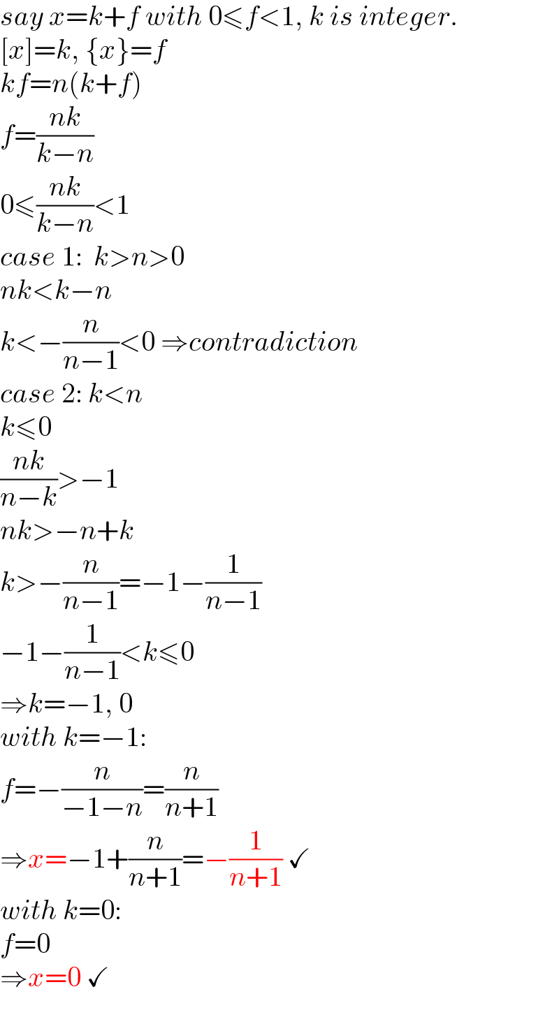 say x=k+f with 0≤f<1, k is integer.  [x]=k, {x}=f  kf=n(k+f)  f=((nk)/(k−n))  0≤((nk)/(k−n))<1  case 1:  k>n>0  nk<k−n  k<−(n/(n−1))<0 ⇒contradiction  case 2: k<n  k≤0  ((nk)/(n−k))>−1  nk>−n+k  k>−(n/(n−1))=−1−(1/(n−1))  −1−(1/(n−1))<k≤0  ⇒k=−1, 0  with k=−1:  f=−(n/(−1−n))=(n/(n+1))  ⇒x=−1+(n/(n+1))=−(1/(n+1)) ✓  with k=0:  f=0  ⇒x=0 ✓  