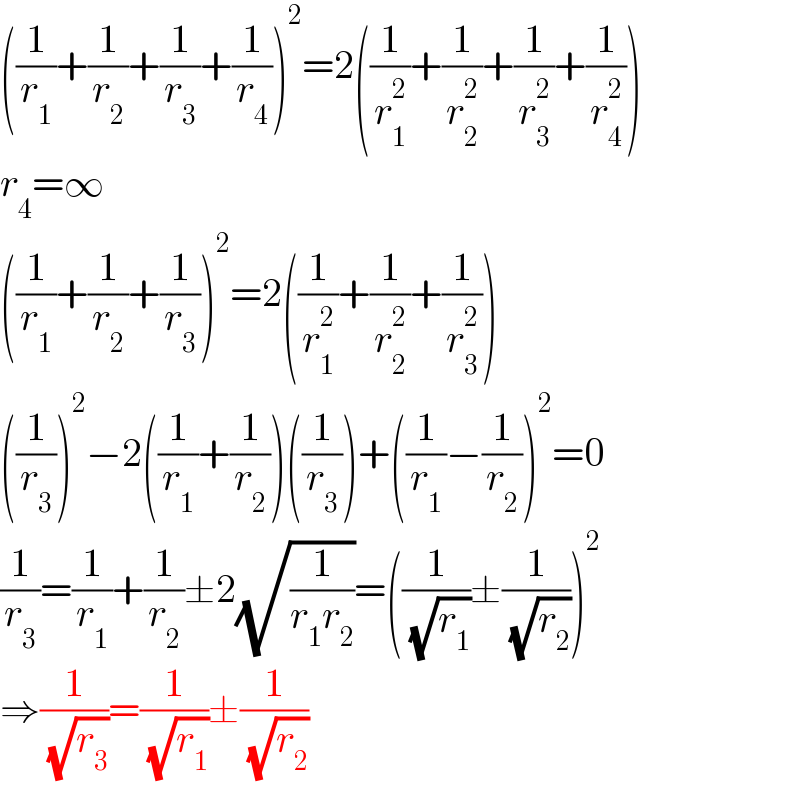 ((1/r_1 )+(1/r_2 )+(1/r_3 )+(1/r_4 ))^2 =2((1/r_1 ^2 )+(1/r_2 ^2 )+(1/r_3 ^2 )+(1/r_4 ^2 ))  r_4 =∞  ((1/r_1 )+(1/r_2 )+(1/r_3 ))^2 =2((1/r_1 ^2 )+(1/r_2 ^2 )+(1/r_3 ^2 ))  ((1/r_3 ))^2 −2((1/r_1 )+(1/r_2 ))((1/r_3 ))+((1/r_1 )−(1/r_2 ))^2 =0  (1/r_3 )=(1/r_1 )+(1/r_2 )±2(√(1/(r_1 r_2 )))=((1/( (√r_1 )))±(1/( (√r_2 ))))^2   ⇒(1/( (√r_3 )))=(1/( (√r_1 )))±(1/( (√r_2 )))  