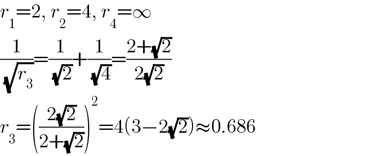 r_1 =2, r_2 =4, r_4 =∞  (1/( (√r_3 )))=(1/( (√2)))+(1/( (√4)))=((2+(√2))/(2(√2)))  r_3 =(((2(√2))/(2+(√2))))^2 =4(3−2(√2))≈0.686  