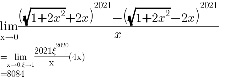 lim_(x→0) ((((√(1+2x^2 ))+2x)^(2021) −((√(1+2x^2 ))−2x)^(2021) )/x)  =lim_(x→0,ξ→1) ((2021ξ^(2020) )/x)(4x)  =8084  