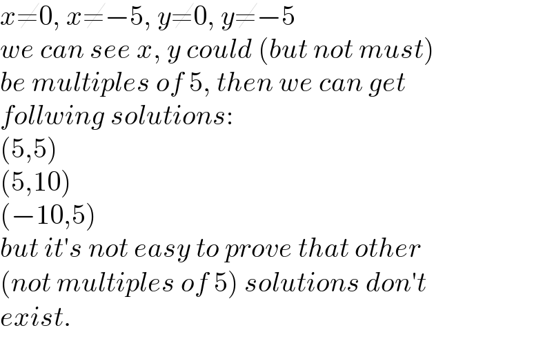 x≠0, x≠−5, y≠0, y≠−5  we can see x, y could (but not must)  be multiples of 5, then we can get  follwing solutions:  (5,5)  (5,10)  (−10,5)  but it′s not easy to prove that other  (not multiples of 5) solutions don′t  exist.  